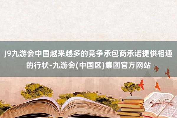 J9九游会中国越来越多的竞争承包商承诺提供相通的行状-九游会(中国区)集团官方网站