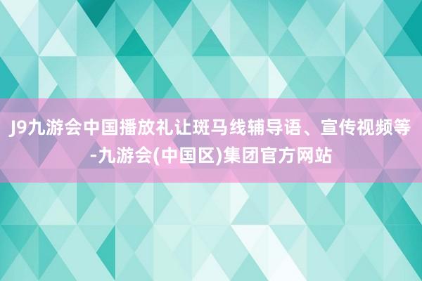 J9九游会中国播放礼让斑马线辅导语、宣传视频等-九游会(中国区)集团官方网站