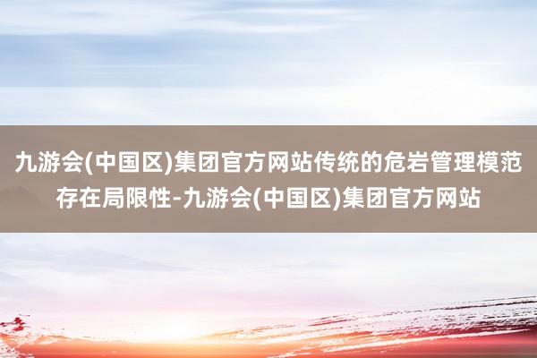 九游会(中国区)集团官方网站传统的危岩管理模范存在局限性-九游会(中国区)集团官方网站