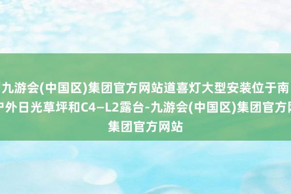 九游会(中国区)集团官方网站道喜灯大型安装位于南区户外日光草坪和C4—L2露台-九游会(中国区)集团官方网站